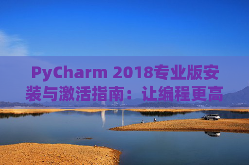 PyCharm 2018专业版安装与激活指南：让编程更高效